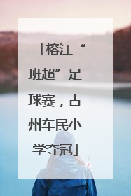 榕江“班超”足球赛，古州车民小学夺冠
