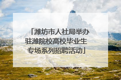 潍坊市人社局举办驻潍院校高校毕业生专场系列招聘活动