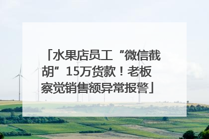 水果店员工“微信截胡”15万货款！老板察觉销售额异常报警