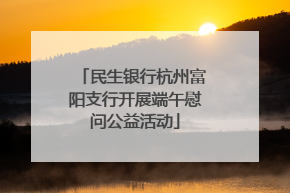 民生银行杭州富阳支行开展端午慰问公益活动