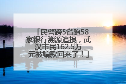 民警跨5省跑58家银行溯源追损，武汉市民162.5万元被骗款回来了！