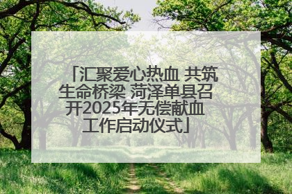 汇聚爱心热血 共筑生命桥梁 菏泽单县召开2025年无偿献血工作启动仪式