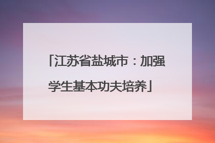 江苏省盐城市：加强学生基本功夫培养