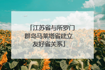 江苏省与所罗门群岛马莱塔省建立友好省关系