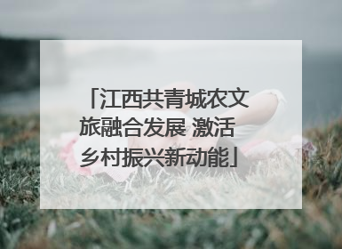 江西共青城农文旅融合发展 激活乡村振兴新动能