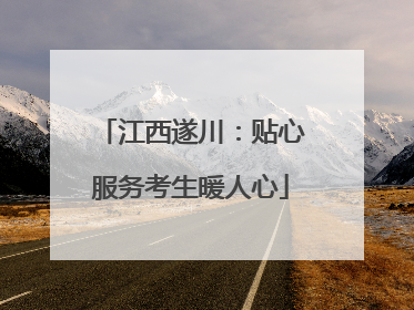 江西遂川：贴心服务考生暖人心