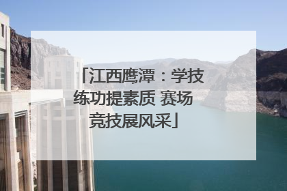 江西鹰潭：学技练功提素质 赛场竞技展风采