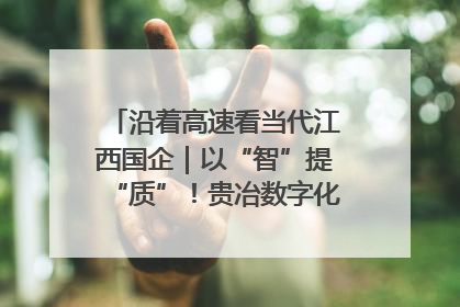沿着高速看当代江西国企｜以“智”提“质”！贵冶数字化转型迈出新步伐