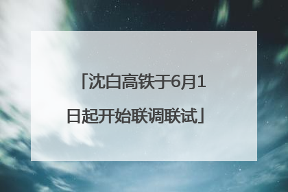 沈白高铁于6月1日起开始联调联试