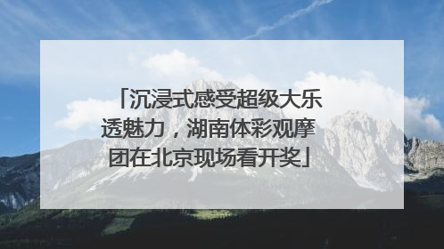 沉浸式感受超级大乐透魅力，湖南体彩观摩团在北京现场看开奖