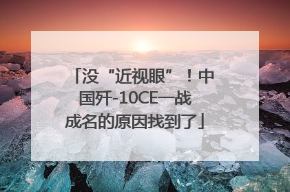 没“近视眼”！中国歼-10CE一战成名的原因找到了