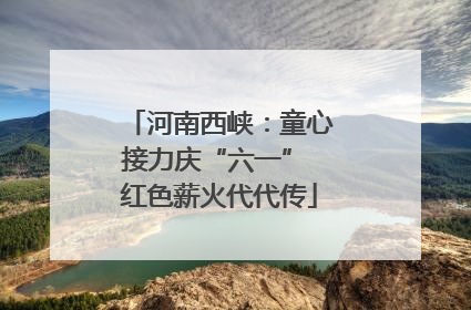 河南西峡：童心接力庆“六一” 红色薪火代代传