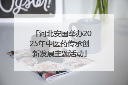河北安国举办2025年中医药传承创新发展主题活动