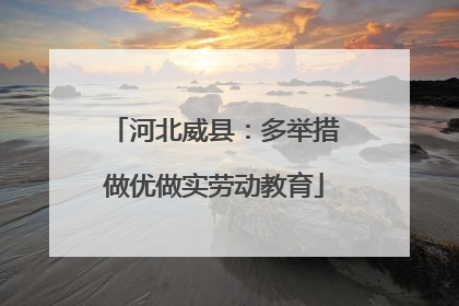 河北威县：多举措做优做实劳动教育