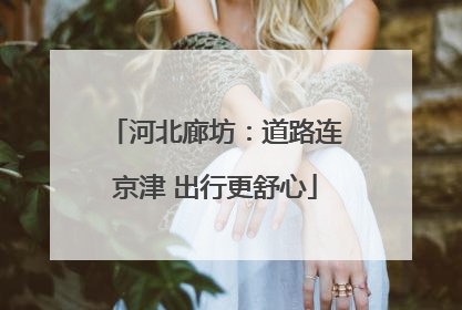 河北廊坊：道路连京津 出行更舒心
