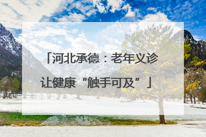 河北承德：老年义诊让健康“触手可及”