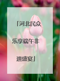 河北民众乐享端午非遗盛宴