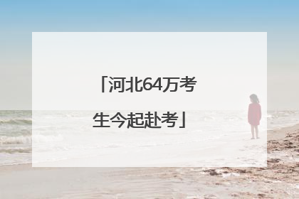 河北64万考生今起赴考