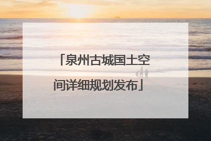泉州古城国土空间详细规划发布