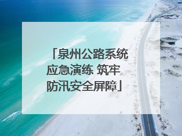 泉州公路系统应急演练 筑牢防汛安全屏障