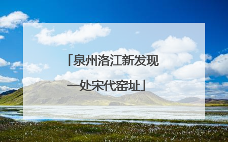 泉州洛江新发现一处宋代窑址