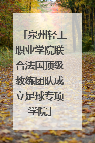 泉州轻工职业学院联合法国顶级教练团队成立足球专项学院