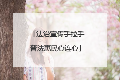 法治宣传手拉手 普法惠民心连心