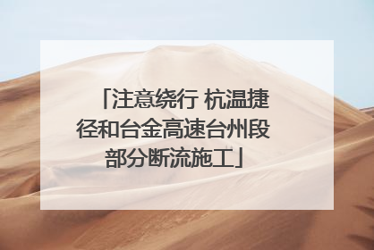 注意绕行 杭温捷径和台金高速台州段部分断流施工