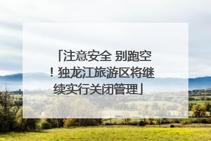 注意安全 别跑空！独龙江旅游区将继续实行关闭管理
