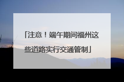 注意！端午期间福州这些道路实行交通管制
