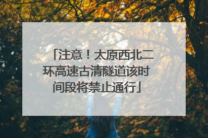 注意！太原西北二环高速古清隧道该时间段将禁止通行