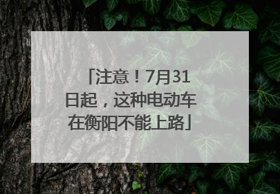 注意！7月31日起，这种电动车在衡阳不能上路