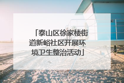 泰山区徐家楼街道新峪社区开展环境卫生整治活动