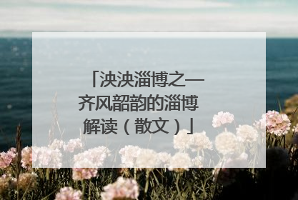 泱泱淄博之—齐风韶韵的淄博解读（散文）