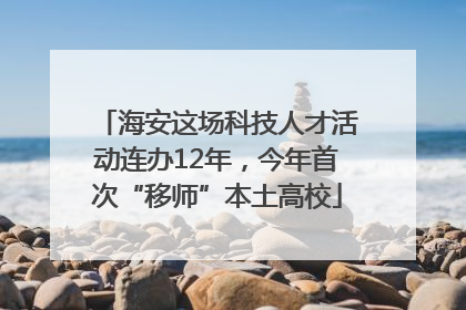 海安这场科技人才活动连办12年，今年首次“移师”本土高校