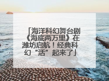海洋科幻舞台剧《海底两万里》在潍坊启航！经典科幻“活”起来了