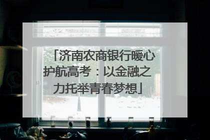 济南农商银行暖心护航高考：以金融之力托举青春梦想