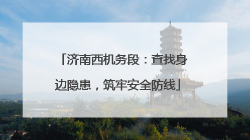 济南西机务段：查找身边隐患，筑牢安全防线