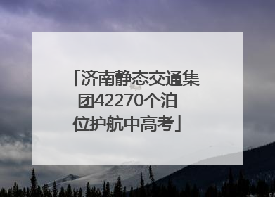 济南静态交通集团42270个泊位护航中高考