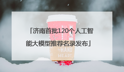 济南首批120个人工智能大模型推荐名录发布