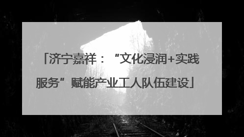 济宁嘉祥：“文化浸润+实践服务”赋能产业工人队伍建设