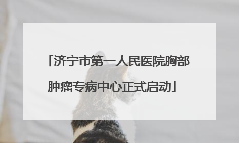 济宁市第一人民医院胸部肿瘤专病中心正式启动