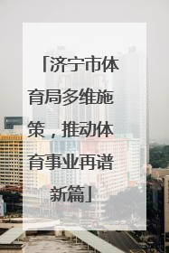 济宁市体育局多维施策，推动体育事业再谱新篇