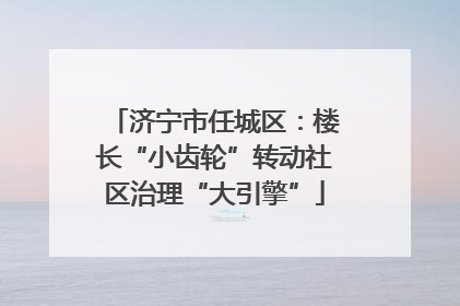 济宁市任城区：楼长“小齿轮”转动社区治理“大引擎”