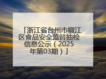 浙江省台州市椒江区食品安全监督抽检信息公示（2025年第03期）