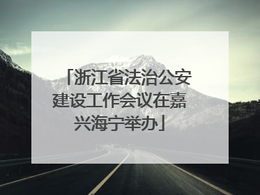 浙江省法治公安建设工作会议在嘉兴海宁举办