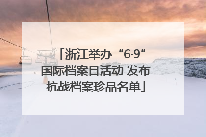 浙江举办“6·9”国际档案日活动 发布抗战档案珍品名单