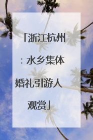 浙江杭州：水乡集体婚礼引游人观赏