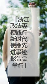 浙江政法英模践行新时代使命先进事迹报告会举行