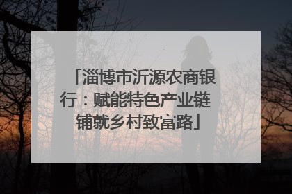淄博市沂源农商银行：赋能特色产业链 铺就乡村致富路